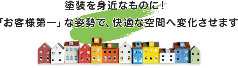 塗装を身近なものに！「お客様第一」な姿勢で、快適な空間へ変化させます