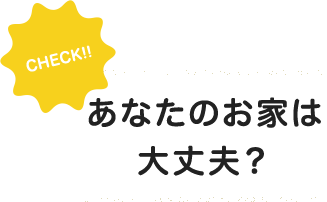 あなたのお家は大丈夫？